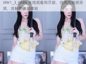 XRK1_3_0ARK 在线观看网页版，优质的视频资源，流畅的播放体验