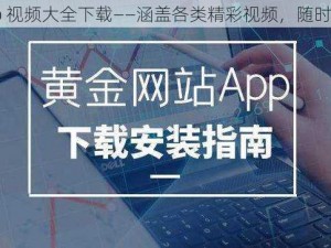 黄金网站 app 视频大全下载——涵盖各类精彩视频，随时随地想看就看