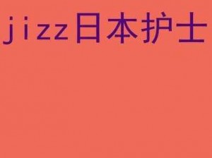 JIZZJIZZ 日本护士水多视频，全新高清画质，带给你极致视觉享受