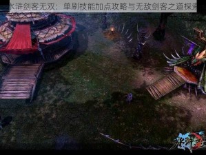 水浒剑客无双：单刷技能加点攻略与无敌剑客之道探索