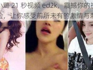 李小璐 21 秒视频 ed2k，震撼你的视觉体验，让你感受前所未有的激情与刺激