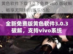 黄色软件下载 3.0.3 免费 vivo 版破解，畅享无限制的娱乐体验