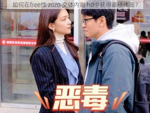 如何在free性 zozo 交体内谢 hd中获得最佳体验？