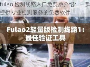 fulao 检测线路入口免费版介绍：一款提供专业检测服务的免费软件