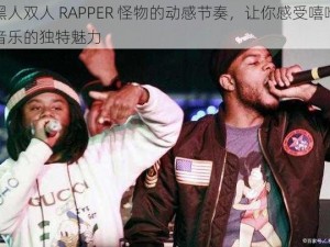 黑人双人 RAPPER 怪物的动感节奏，让你感受嘻哈音乐的独特魅力