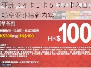 亚洲卡 4 卡 5 卡 6 卡 7 卡入口，畅享亚洲精彩内容