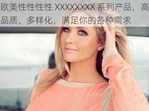 欧美性性性性 XXXXXXXX 系列产品，高品质、多样化，满足你的各种需求