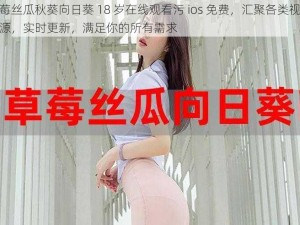 草莓丝瓜秋葵向日葵 18 岁在线观看污 ios 免费，汇聚各类视频资源，实时更新，满足你的所有需求