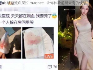 破苞流血哭泣 magnet：让你体验前所未有的快感