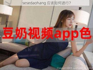 sesedaohang 应该如何进行？