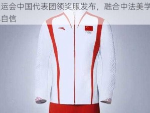 巴黎奥运会中国代表团领奖服发布，融合中法美学展现中国文化自信