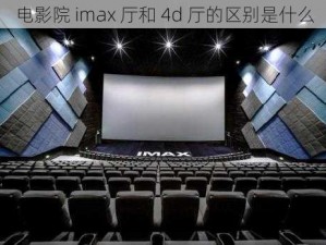 电影院 imax 厅和 4d 厅的区别是什么