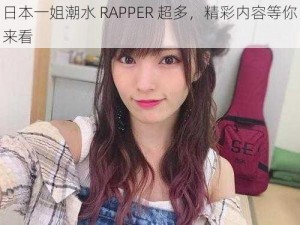 日本一姐潮水 RAPPER 超多，精彩内容等你来看