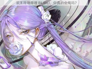 滚床哔哩哔哩 BILIBILI，你真的会用吗？