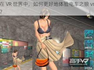 在 VR 世界中，如何更好地体验电车之狼 vr？