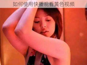 如何使用快播观看黄色视频