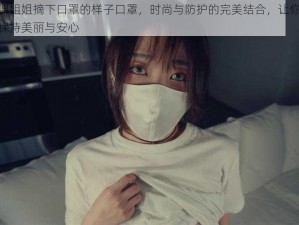 玩偶姐姐摘下口罩的样子口罩，时尚与防护的完美结合，让你时刻保持美丽与安心