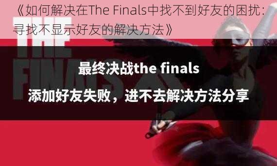 《如何解决在The Finals中找不到好友的困扰：寻找不显示好友的解决方法》