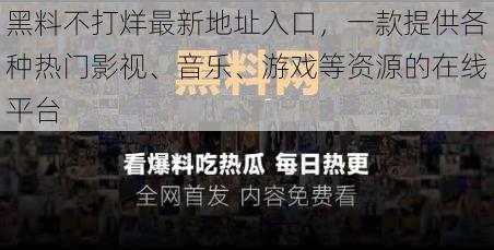 黑料不打烊最新地址入口，一款提供各种热门影视、音乐、游戏等资源的在线平台