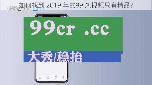 如何找到 2019 年的99 久视频只有精品？