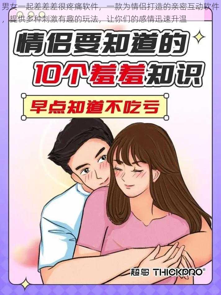 男女一起差差差很疼痛软件，一款为情侣打造的亲密互动软件，提供多种刺激有趣的玩法，让你们的感情迅速升温