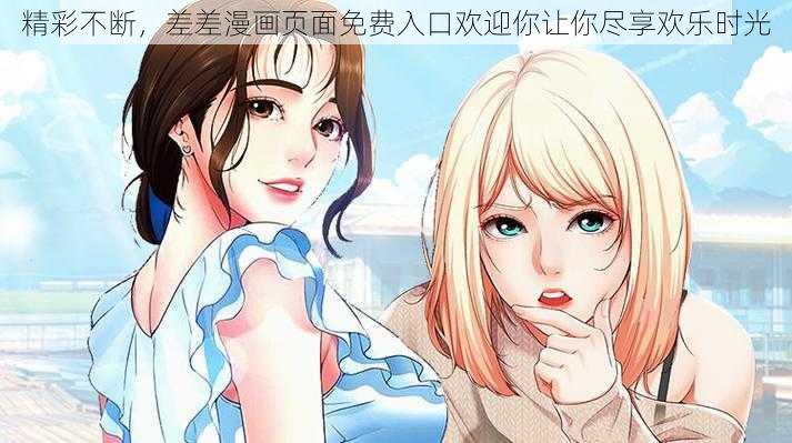 精彩不断，差差漫画页面免费入口欢迎你让你尽享欢乐时光