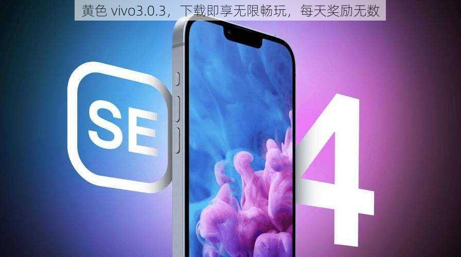 黄色 vivo3.0.3，下载即享无限畅玩，每天奖励无数