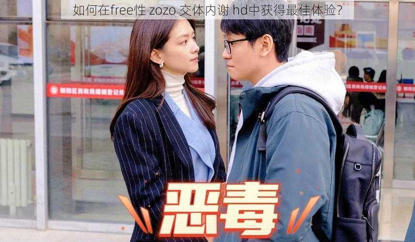 如何在free性 zozo 交体内谢 hd中获得最佳体验？