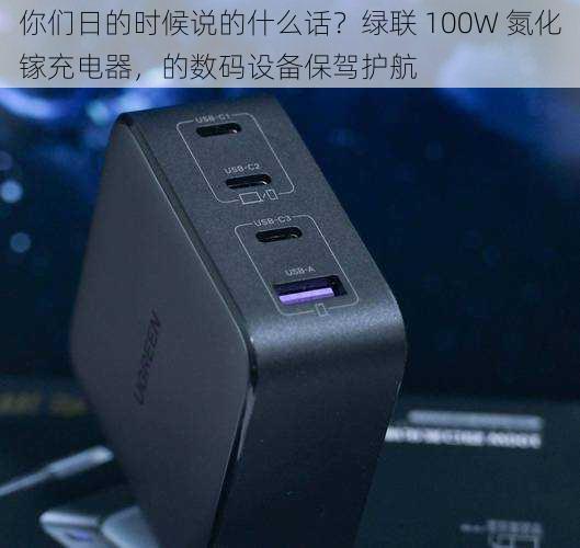 你们日的时候说的什么话？绿联 100W 氮化镓充电器，的数码设备保驾护航