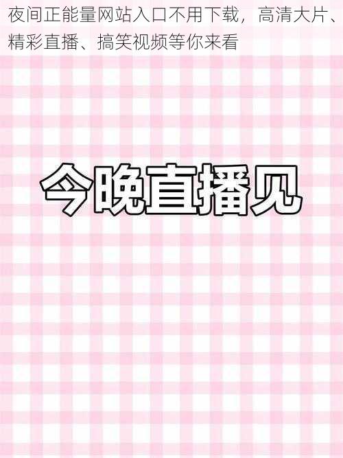 夜间正能量网站入口不用下载，高清大片、精彩直播、搞笑视频等你来看