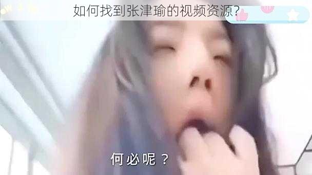 如何找到张津瑜的视频资源？