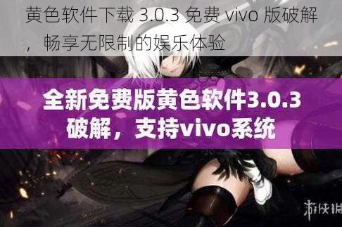 黄色软件下载 3.0.3 免费 vivo 版破解，畅享无限制的娱乐体验