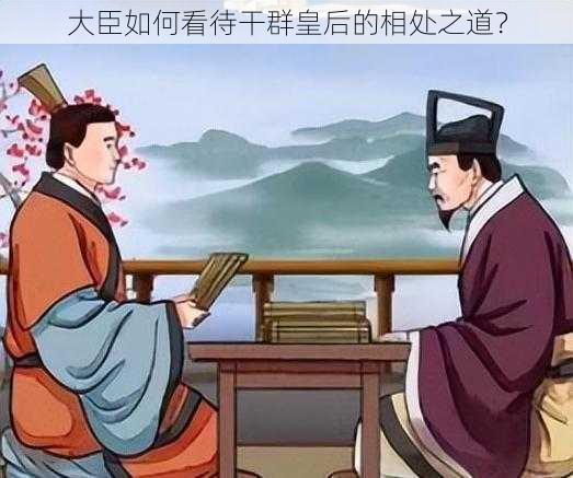 大臣如何看待干群皇后的相处之道？