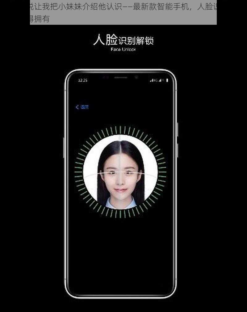 男朋友说让我把小妹妹介绍他认识——最新款智能手机，人脸识别解锁，你值得拥有