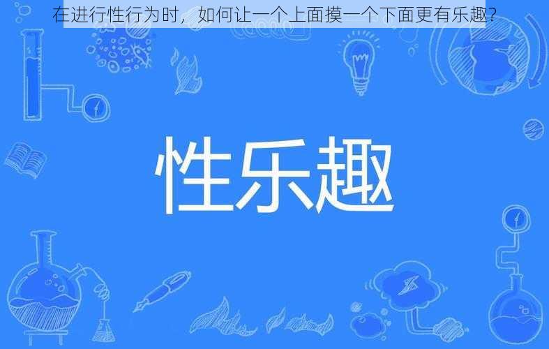 在进行性行为时，如何让一个上面摸一个下面更有乐趣？