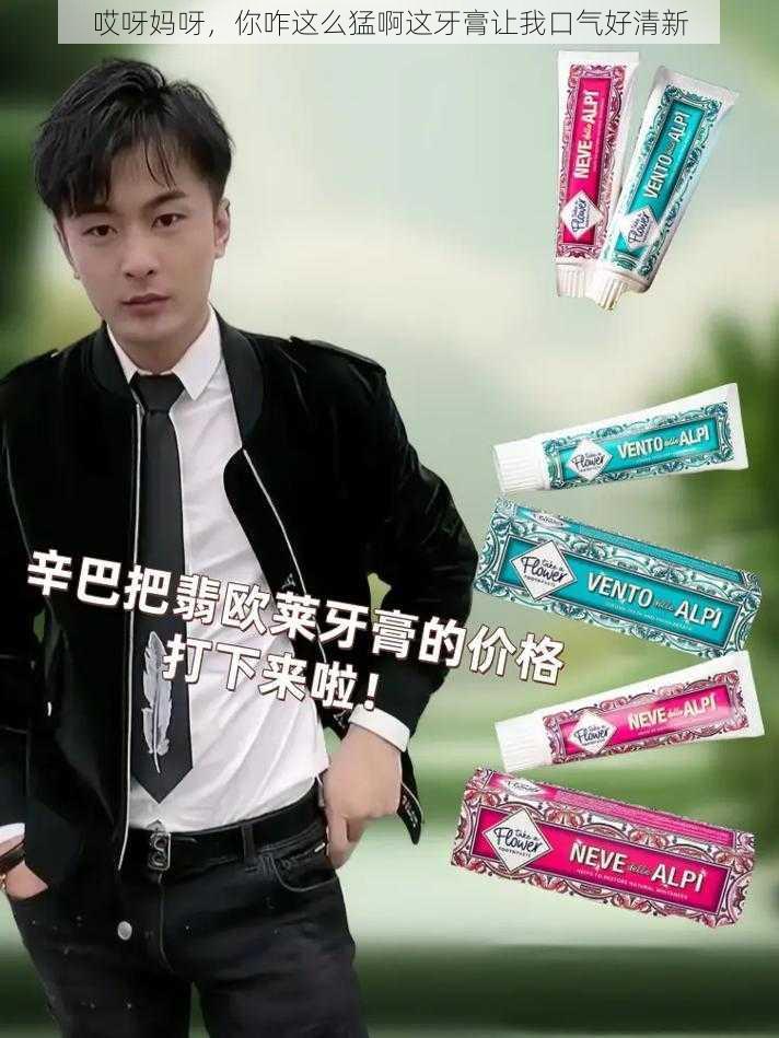 哎呀妈呀，你咋这么猛啊这牙膏让我口气好清新