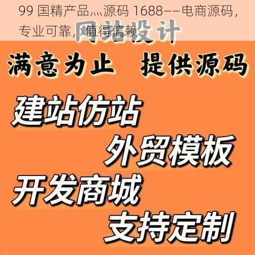 99 国精产品灬源码 1688——电商源码，专业可靠，值得信赖