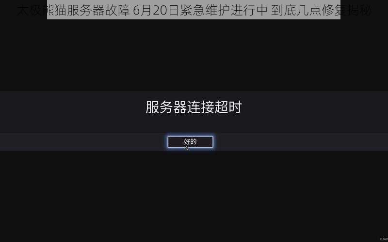 太极熊猫服务器故障 6月20日紧急维护进行中 到底几点修复揭秘