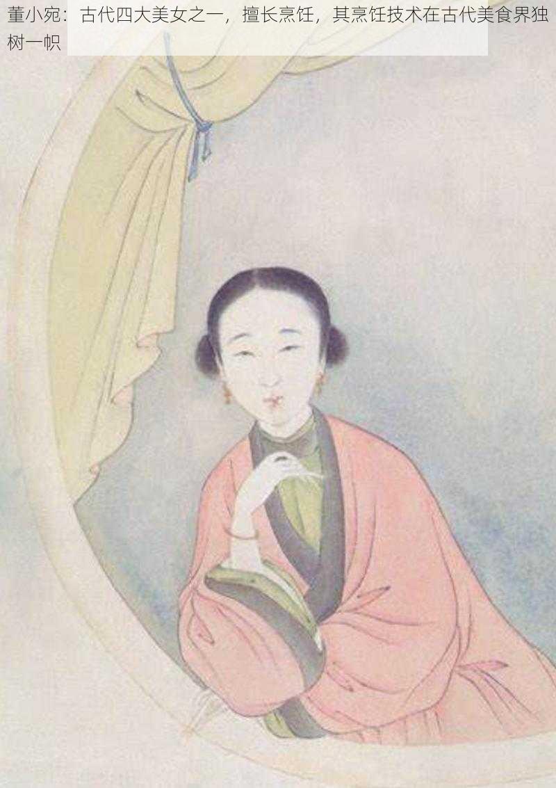 董小宛：古代四大美女之一，擅长烹饪，其烹饪技术在古代美食界独树一帜