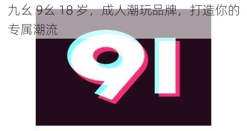 九幺 9幺 18 岁，成人潮玩品牌，打造你的专属潮流