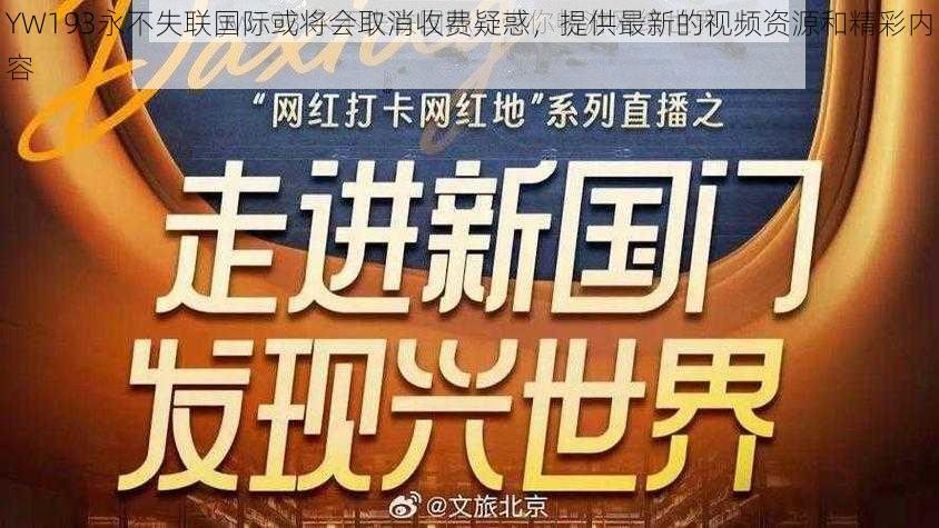 YW193永不失联国际或将会取消收费疑惑，提供最新的视频资源和精彩内容