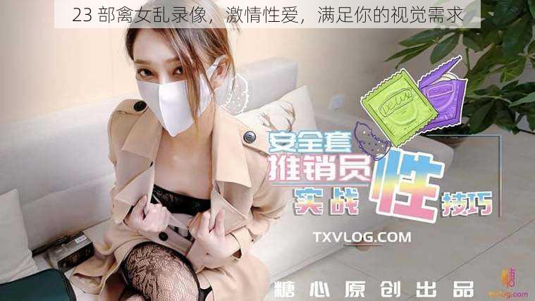 23 部禽女乱录像，激情性爱，满足你的视觉需求