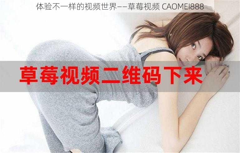 体验不一样的视频世界——草莓视频 CAOMEI888