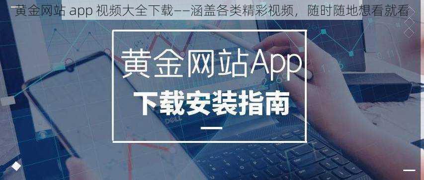 黄金网站 app 视频大全下载——涵盖各类精彩视频，随时随地想看就看