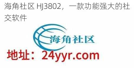 海角社区 HJ3802，一款功能强大的社交软件