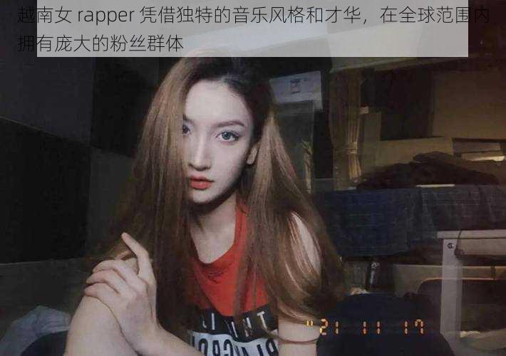 越南女 rapper 凭借独特的音乐风格和才华，在全球范围内拥有庞大的粉丝群体