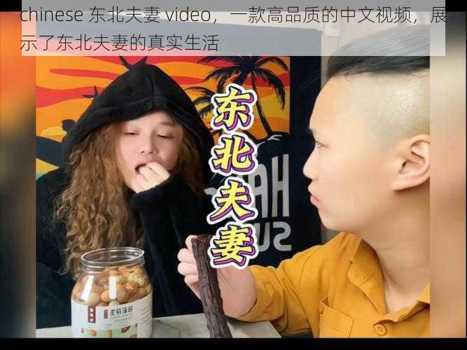 chinese 东北夫妻 video，一款高品质的中文视频，展示了东北夫妻的真实生活