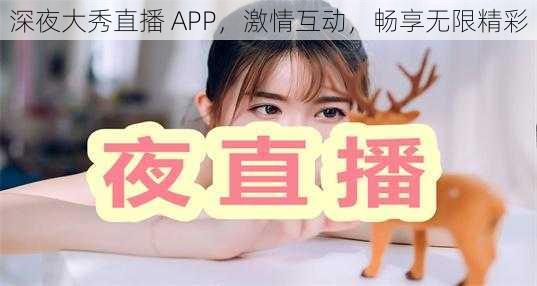 深夜大秀直播 APP，激情互动，畅享无限精彩