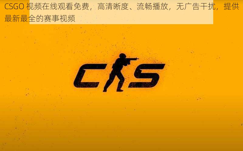 CSGO 视频在线观看免费，高清晰度、流畅播放，无广告干扰，提供最新最全的赛事视频