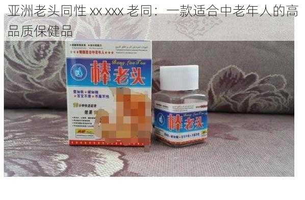 亚洲老头同性 xx xxx 老同：一款适合中老年人的高品质保健品